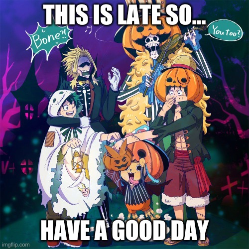just I found this on google and made a meme | THIS IS LATE SO... HAVE A GOOD DAY | image tagged in halloween,latest | made w/ Imgflip meme maker