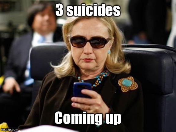 Hillary Clinton Cellphone Meme | 3 suicides Coming up | image tagged in memes,hillary clinton cellphone | made w/ Imgflip meme maker