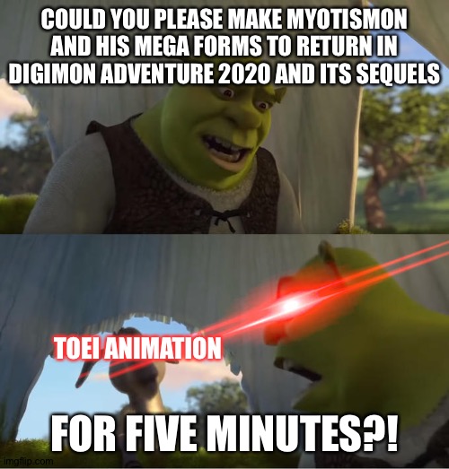 Toei animation,Please bring Myotismon and his mega forms back! | COULD YOU PLEASE MAKE MYOTISMON AND HIS MEGA FORMS TO RETURN IN DIGIMON ADVENTURE 2020 AND ITS SEQUELS; TOEI ANIMATION; FOR FIVE MINUTES?! | image tagged in shrek for five minutes | made w/ Imgflip meme maker