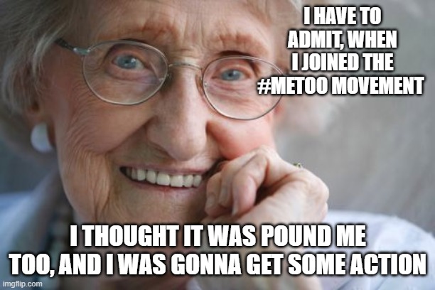 I HAVE TO ADMIT, WHEN I JOINED THE #METOO MOVEMENT I THOUGHT IT WAS POUND ME TOO, AND I WAS GONNA GET SOME ACTION | made w/ Imgflip meme maker
