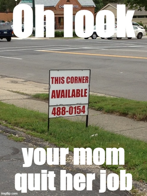 Oh look; your mom quit her job | made w/ Imgflip meme maker