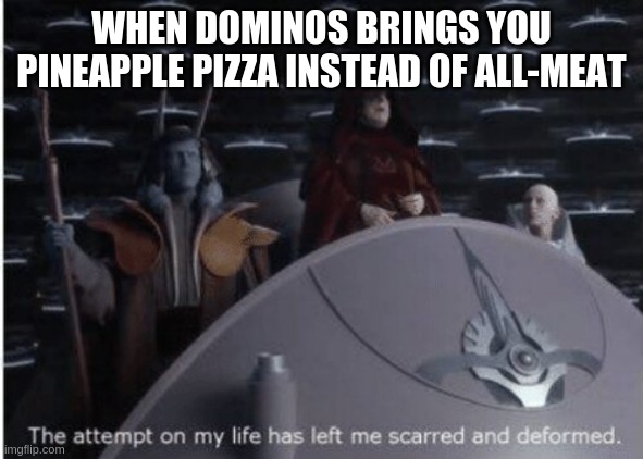 Darth Sidious and the pineapple pizza from dominos | WHEN DOMINOS BRINGS YOU PINEAPPLE PIZZA INSTEAD OF ALL-MEAT | image tagged in the attempt on my life | made w/ Imgflip meme maker