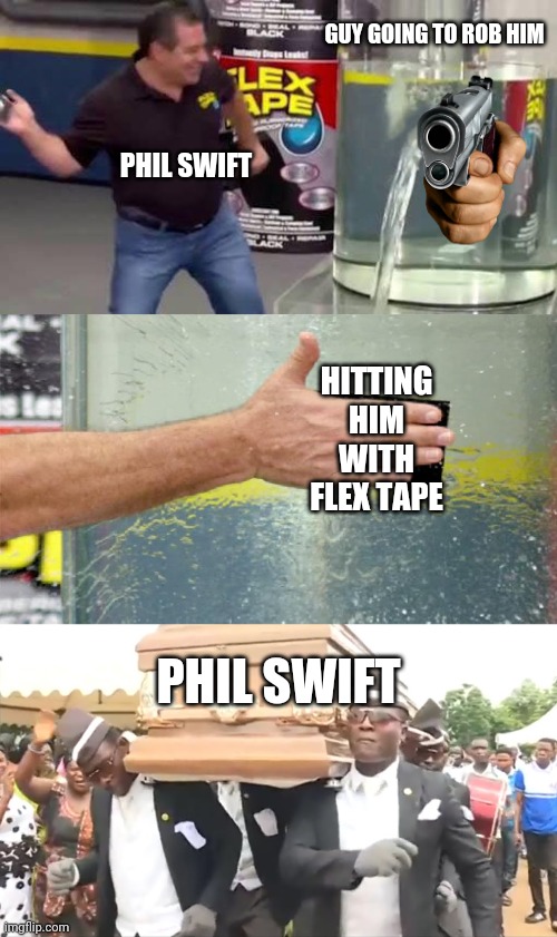 GUY GOING TO ROB HIM; PHIL SWIFT; HITTING HIM WITH FLEX TAPE; PHIL SWIFT | image tagged in flex tape,coffin dance | made w/ Imgflip meme maker