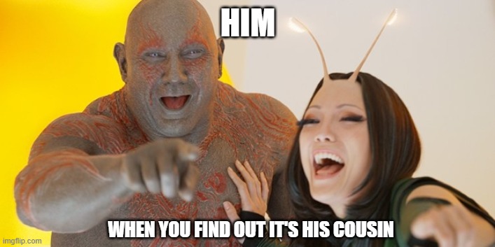 Guardians of the Galaxy: Must be so embarrassed! | HIM WHEN YOU FIND OUT IT'S HIS COUSIN | image tagged in guardians of the galaxy must be so embarrassed | made w/ Imgflip meme maker