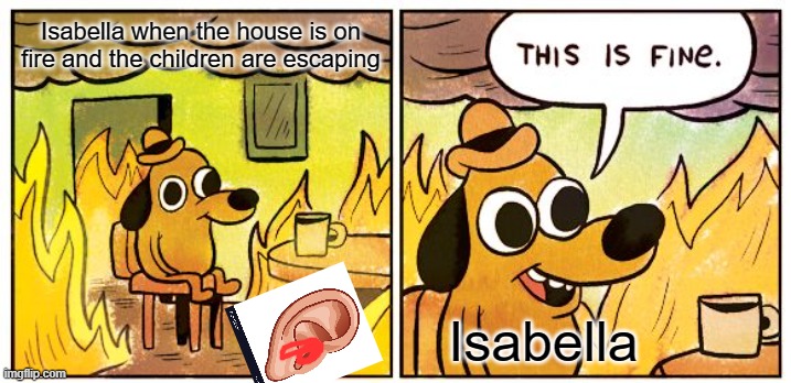 Isabella be like: (The Promised Neverland) | Isabella when the house is on fire and the children are escaping; Isabella | image tagged in memes,this is fine | made w/ Imgflip meme maker