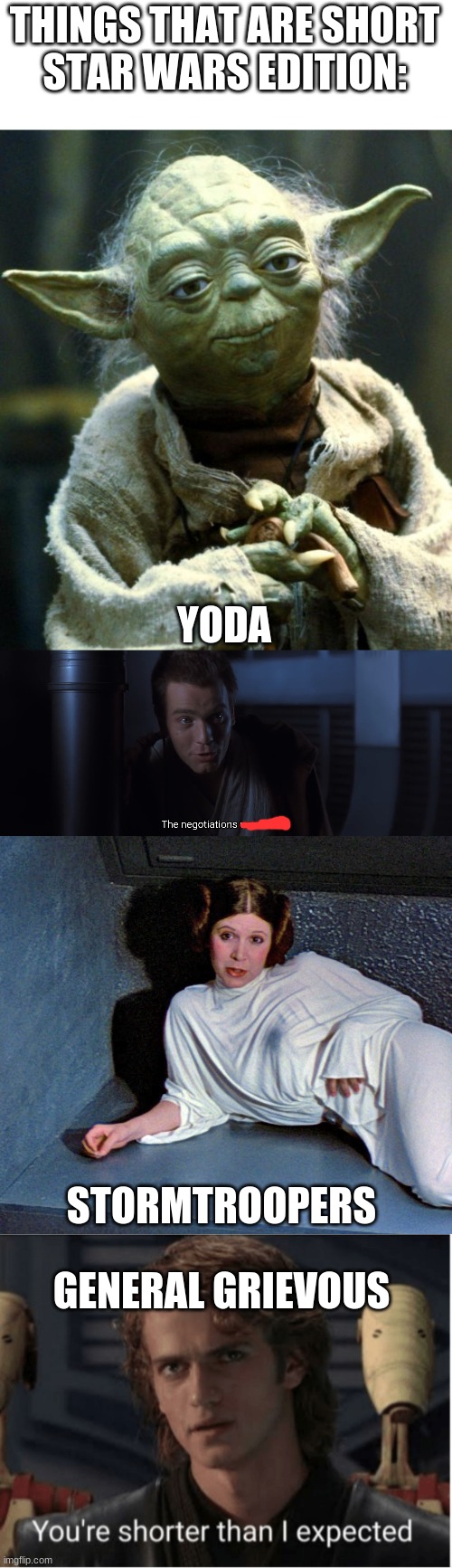 short star wars | THINGS THAT ARE SHORT
STAR WARS EDITION:; YODA; STORMTROOPERS; GENERAL GRIEVOUS | image tagged in memes,star wars yoda,the negotiations were short,star wars leia short for a stormtrooper,youre shorter than i expected,star wars | made w/ Imgflip meme maker
