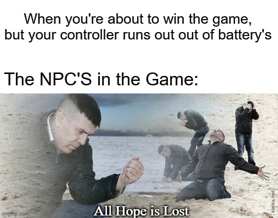 Sad guy beach | When you're about to win the game, but your controller runs out out of battery's; The NPC'S in the Game:; All Hope is Lost | image tagged in sad guy beach | made w/ Imgflip meme maker