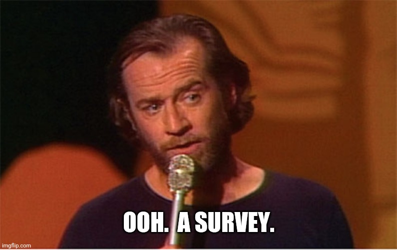 george carlin  | OOH.  A SURVEY. | image tagged in george carlin | made w/ Imgflip meme maker