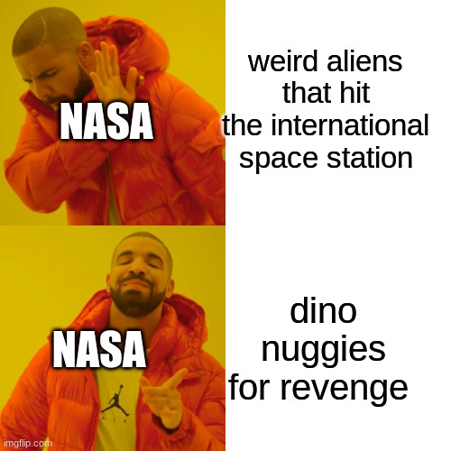 Drake Hotline Bling Meme | weird aliens that hit the international space station; NASA; dino nuggies for revenge; NASA | image tagged in memes,drake hotline bling | made w/ Imgflip meme maker