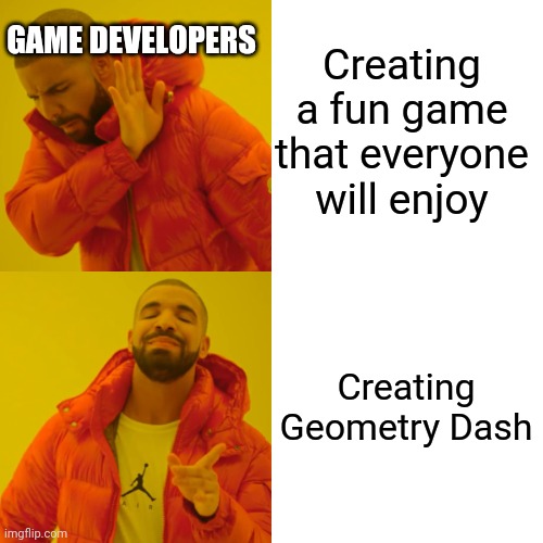 Drake Hotline Bling Meme | Creating a fun game that everyone will enjoy; GAME DEVELOPERS; Creating Geometry Dash | image tagged in memes,drake hotline bling | made w/ Imgflip meme maker