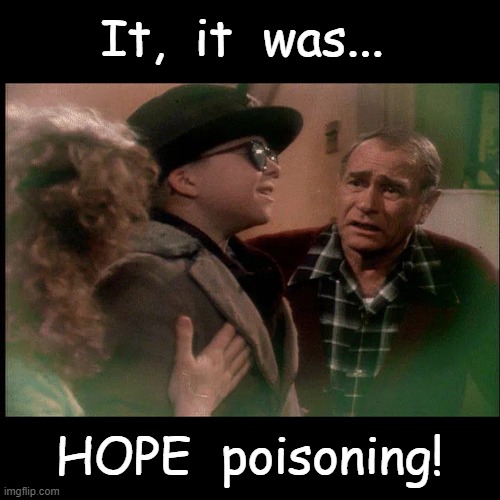 Don't worry.  We'll make it through... somehow. | It,  it  was... HOPE  poisoning! | image tagged in christmas story soap poisoning,hope,imgflip,contest,mrjiggyfly,peace out | made w/ Imgflip meme maker