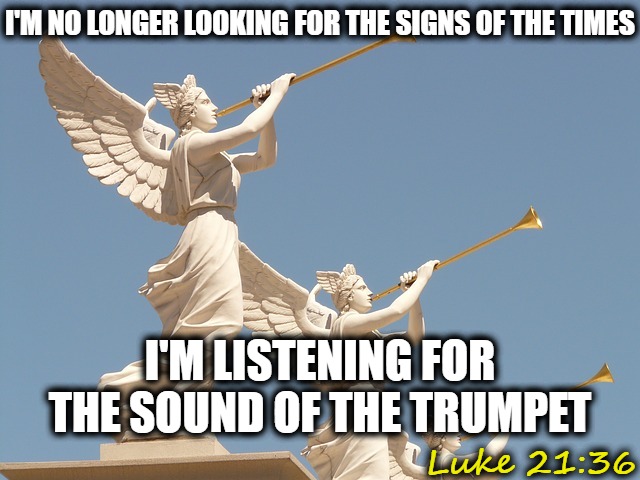 Angel's blowing trumpets | I'M NO LONGER LOOKING FOR THE SIGNS OF THE TIMES; I'M LISTENING FOR THE SOUND OF THE TRUMPET; Luke 21:36 | image tagged in angel's blowing trumpets,jesus,end times,revelation,prophecy | made w/ Imgflip meme maker