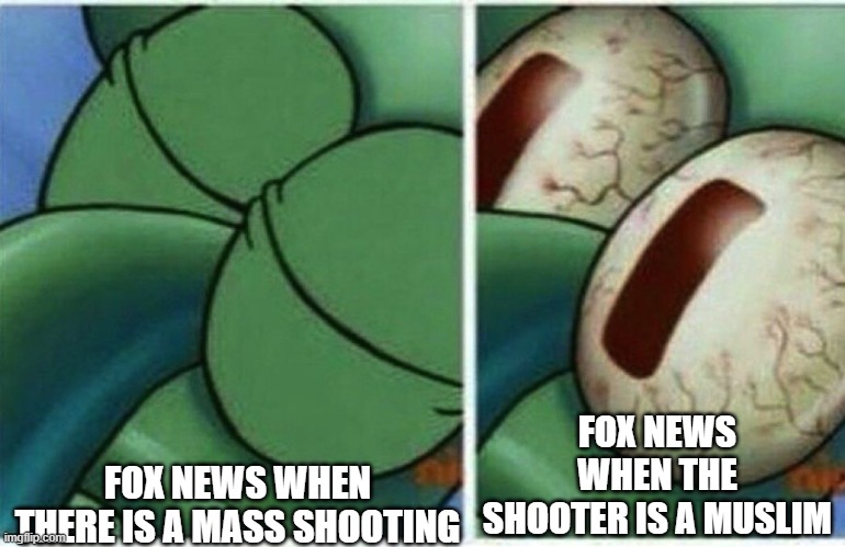 FOX | FOX NEWS WHEN THE SHOOTER IS A MUSLIM; FOX NEWS WHEN THERE IS A MASS SHOOTING | image tagged in squidward | made w/ Imgflip meme maker