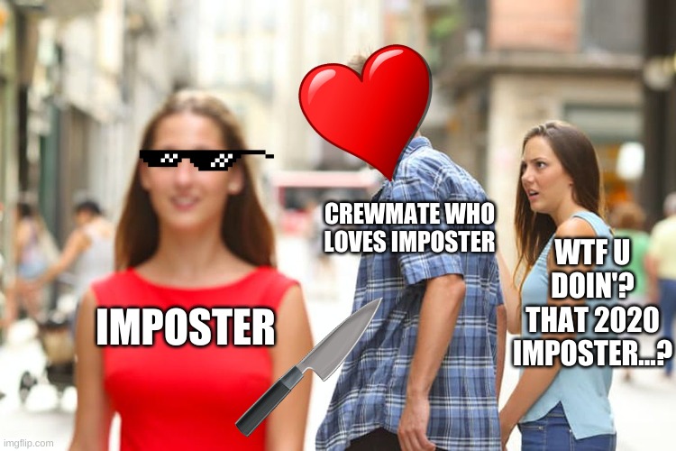 CREWMATE LOVES IMPOSTER | CREWMATE WHO LOVES IMPOSTER; WTF U DOIN'? THAT 2020 IMPOSTER...? IMPOSTER | image tagged in memes,distracted boyfriend | made w/ Imgflip meme maker