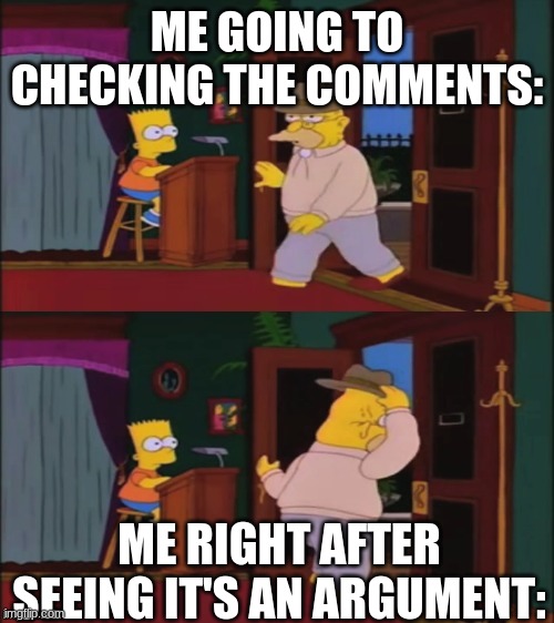 E | ME GOING TO CHECKING THE COMMENTS:; ME RIGHT AFTER SEEING IT'S AN ARGUMENT: | image tagged in walking in and out | made w/ Imgflip meme maker