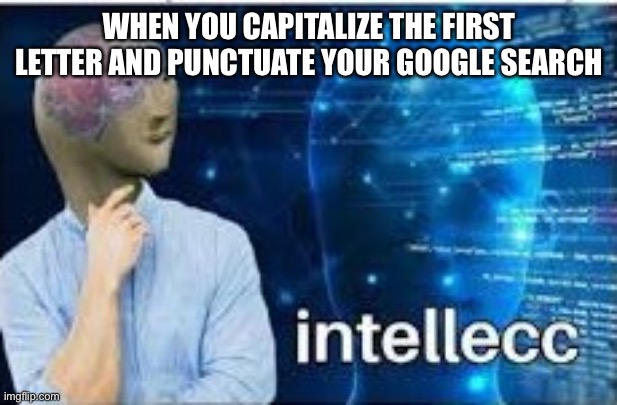 How to breath. | WHEN YOU CAPITALIZE THE FIRST LETTER AND PUNCTUATE YOUR GOOGLE SEARCH | image tagged in intellecc,stuff | made w/ Imgflip meme maker