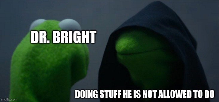dr bright can't do anything | DR. BRIGHT; DOING STUFF HE IS NOT ALLOWED TO DO | image tagged in memes,evil kermit,scp,dr bright | made w/ Imgflip meme maker
