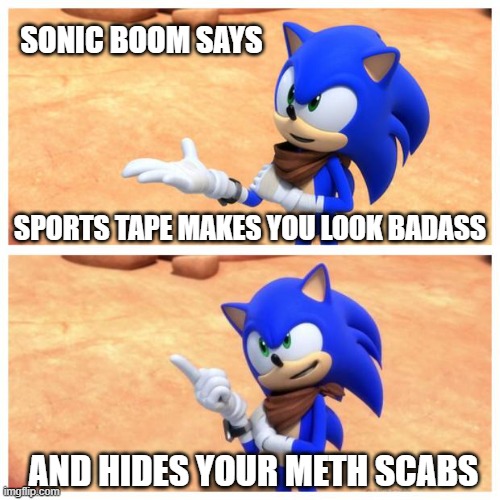 Sonic boom |  SONIC BOOM SAYS; SPORTS TAPE MAKES YOU LOOK BADASS; AND HIDES YOUR METH SCABS | image tagged in sonic boom | made w/ Imgflip meme maker