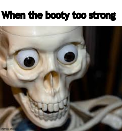 Damn | When the booty too strong | image tagged in memes | made w/ Imgflip meme maker