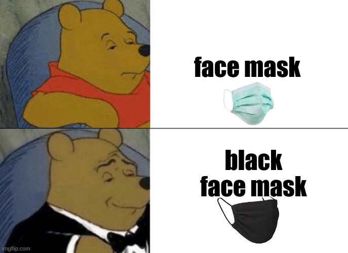 Tuxedo Winnie The Pooh Meme | face mask; black face mask | image tagged in memes,tuxedo winnie the pooh | made w/ Imgflip meme maker