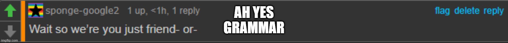 sponge be like: We don't need grammar where we're going! | AH YES
GRAMMAR | made w/ Imgflip meme maker