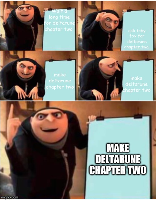Gru's Plan... An Unexpected Turn | Wait a long time for deltarune chapter two; ask toby fox for deltarune chapter two; make deltarune chapter two; make deltarune chapter two; MAKE DELTARUNE CHAPTER TWO | image tagged in gru's plan an unexpected turn | made w/ Imgflip meme maker
