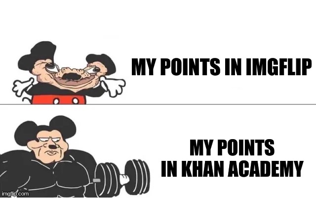 Yes it is true. Been on khan shorter too. | MY POINTS IN IMGFLIP; MY POINTS IN KHAN ACADEMY | image tagged in mickey mouse drake | made w/ Imgflip meme maker