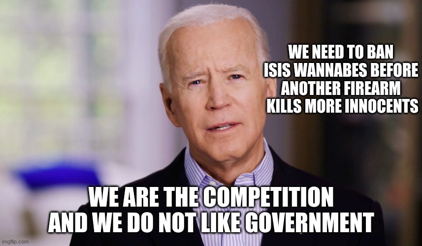 Someone grab Joe, he is off script again | WE NEED TO BAN ISIS WANNABES BEFORE ANOTHER FIREARM  KILLS MORE INNOCENTS; WE ARE THE COMPETITION AND WE DO NOT LIKE GOVERNMENT | image tagged in joe biden 2020,china joe biden,off script,just blame a white guy,islamic supremacy is a thing,isis wannabe | made w/ Imgflip meme maker