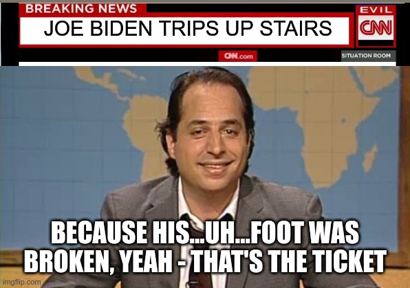 Liar that's the ticket | JOE BIDEN TRIPS UP STAIRS BECAUSE HIS...UH...FOOT WAS BROKEN, YEAH - THAT'S THE TICKET | image tagged in liar that's the ticket | made w/ Imgflip meme maker
