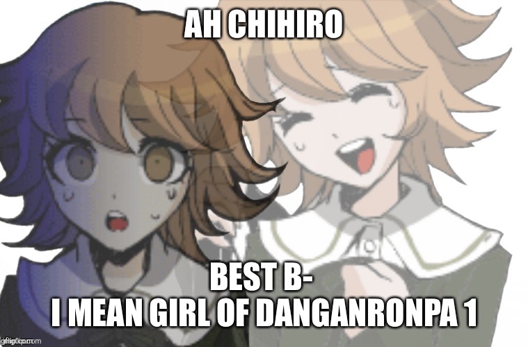 Chihiro laughs before realizing | AH CHIHIRO; BEST B- 
I MEAN GIRL OF DANGANRONPA 1 | image tagged in chihiro laughs before realizing | made w/ Imgflip meme maker