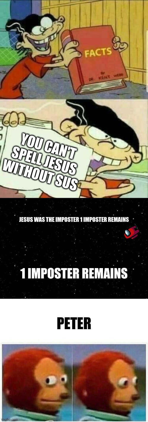jesus was the imposter | YOU CAN'T SPELL JESUS WITHOUT SUS; JESUS WAS THE IMPOSTER 1 IMPOSTER REMAINS; 1 IMPOSTER REMAINS; PETER | image tagged in double d facts book,among us ejected,memes,monkey puppet | made w/ Imgflip meme maker