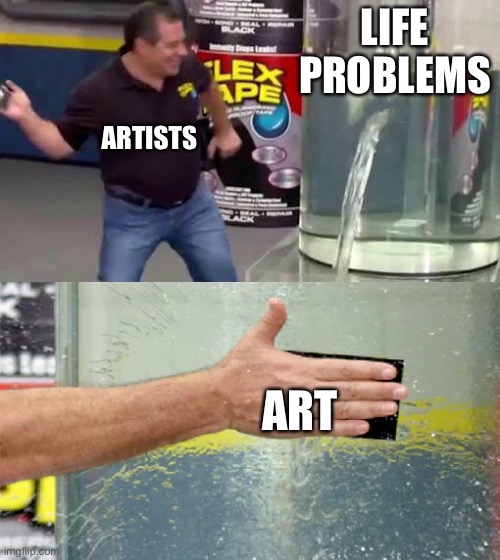 Everyday problems | LIFE PROBLEMS; ARTISTS; ART | image tagged in flex tape | made w/ Imgflip meme maker