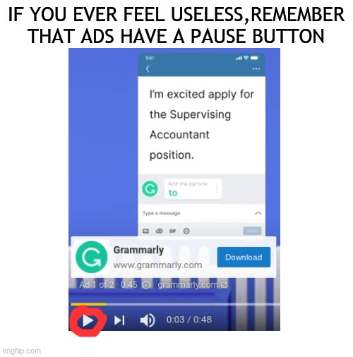 But why...why would you do that |  IF YOU EVER FEEL USELESS,REMEMBER THAT ADS HAVE A PAUSE BUTTON | image tagged in blank white template,funny,fun,memes,funny memes | made w/ Imgflip meme maker