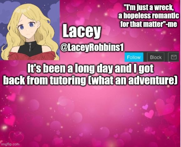 Lacey announcement template | It's been a long day and I got back from tutoring (what an adventure) | image tagged in lacey announcement template | made w/ Imgflip meme maker