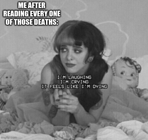 PITY PARTY | ME AFTER READING EVERY ONE OF THOSE DEATHS: | image tagged in pity party | made w/ Imgflip meme maker