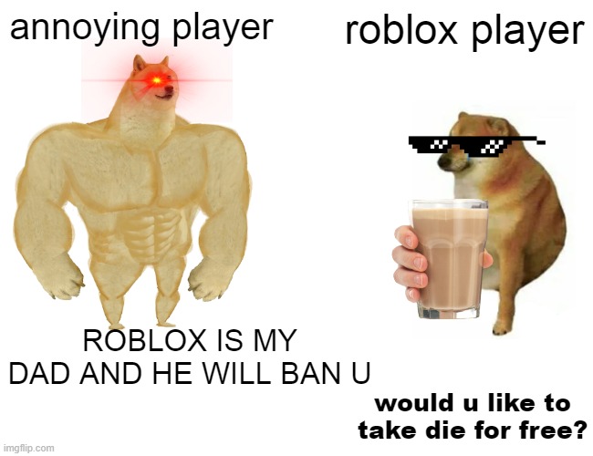 Buff Doge vs. Cheems Meme | annoying player; roblox player; ROBLOX IS MY DAD AND HE WILL BAN U; would u like to take die for free? | image tagged in memes,buff doge vs cheems | made w/ Imgflip meme maker
