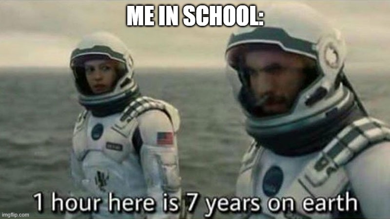 1 hour here is 7 years on earth | ME IN SCHOOL: | image tagged in 1 hour here is 7 years on earth | made w/ Imgflip meme maker