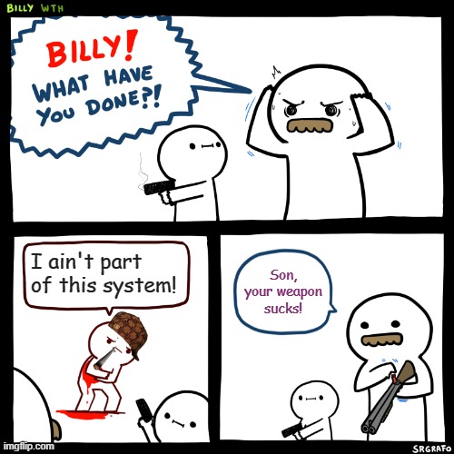 You Phonie! | I ain't part of this system! Son, your weapon sucks! | image tagged in billy what have you done,cool,lol,memes | made w/ Imgflip meme maker