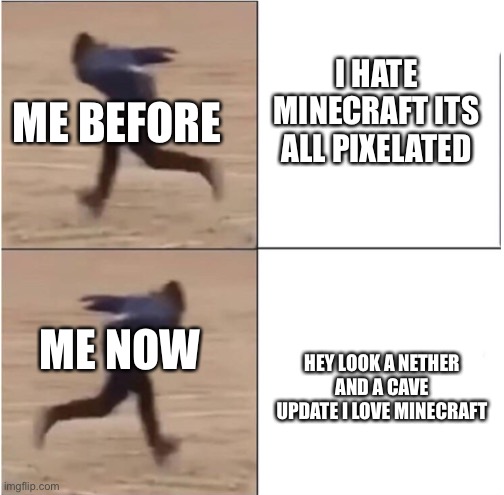 Minecraft | I HATE MINECRAFT ITS ALL PIXELATED; ME BEFORE; ME NOW; HEY LOOK A NETHER AND A CAVE UPDATE I LOVE MINECRAFT | image tagged in naruto runner drake | made w/ Imgflip meme maker