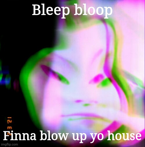 :I | Bleep bloop; Finna blow up yo house | image tagged in oops,hehe,me | made w/ Imgflip meme maker