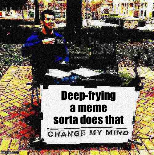 Put your memes in “dark mode”! | Deep-frying a meme sorta does that | image tagged in change my mind crowder deep-fried 2 | made w/ Imgflip meme maker