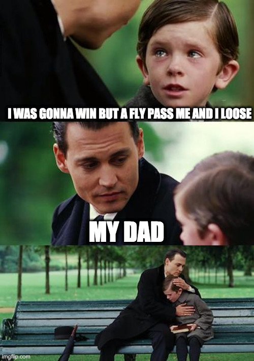 i didn't have any ideas | I WAS GONNA WIN BUT A FLY PASS ME AND I LOOSE; MY DAD | image tagged in memes,finding neverland | made w/ Imgflip meme maker