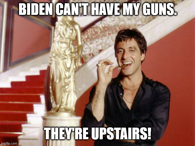 Biden can't have my guns | BIDEN CAN'T HAVE MY GUNS. THEY'RE UPSTAIRS! | image tagged in al pacino cigar staircase,biden,guns upstairs | made w/ Imgflip meme maker