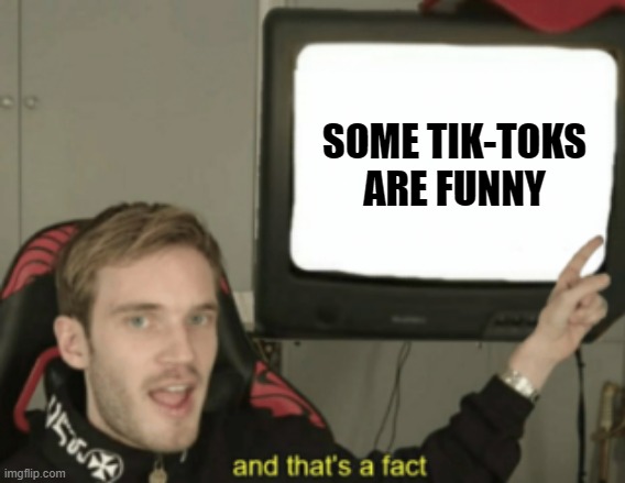 Its true though | SOME TIK-TOKS ARE FUNNY | image tagged in and that's a fact | made w/ Imgflip meme maker