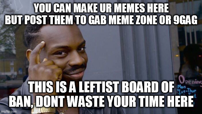 Roll Safe Think About It Meme | YOU CAN MAKE UR MEMES HERE BUT POST THEM TO GAB MEME ZONE OR 9GAG; THIS IS A LEFTIST BOARD OF BAN, DONT WASTE YOUR TIME HERE | image tagged in memes,roll safe think about it | made w/ Imgflip meme maker