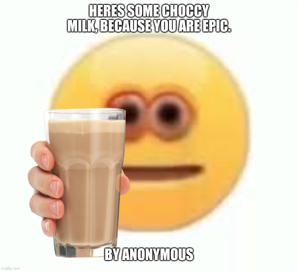 Milk Checker | HERES SOME CHOCCY MILK, BECAUSE YOU ARE EPIC. BY ANONYMOUS | image tagged in funny memes,cursed image,cool | made w/ Imgflip meme maker