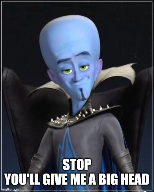 Megamind | STOP
YOU'LL GIVE ME A BIG HEAD | image tagged in megamind | made w/ Imgflip meme maker