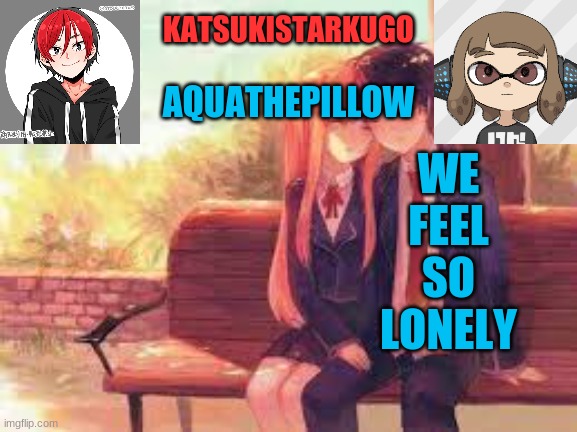 KatsukiStarkugoXAquathepillow | WE
FEEL
SO
LONELY | image tagged in katsukistarkugoxaquathepillow | made w/ Imgflip meme maker