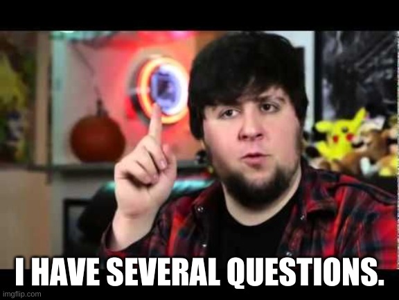 JonTron I have several questions | I HAVE SEVERAL QUESTIONS. | image tagged in jontron i have several questions | made w/ Imgflip meme maker