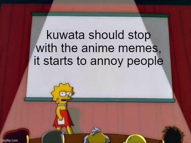 im sorry if its too offensive >n< | kuwata should stop with the anime memes, it starts to annoy people | image tagged in lisa simpson's presentation | made w/ Imgflip meme maker